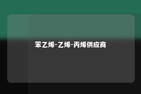 苯乙烯-乙烯-丙烯供应商