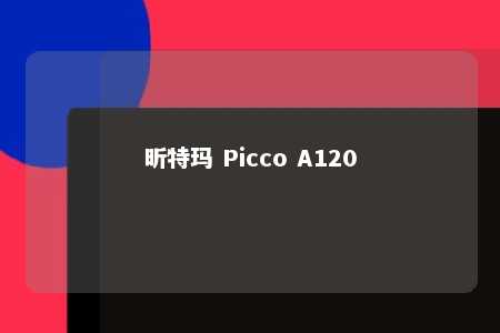 昕特玛 Picco A120